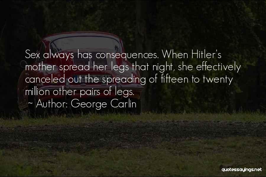 George Carlin Quotes: Sex Always Has Consequences. When Hitler's Mother Spread Her Legs That Night, She Effectively Canceled Out The Spreading Of Fifteen