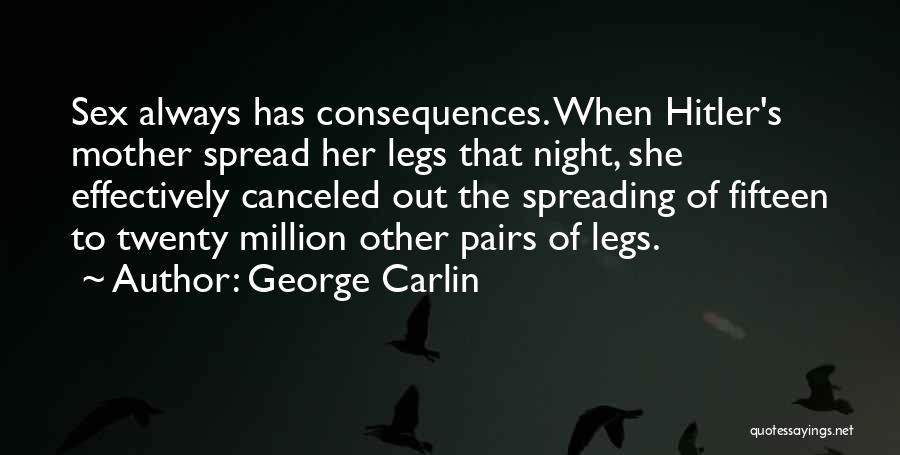 George Carlin Quotes: Sex Always Has Consequences. When Hitler's Mother Spread Her Legs That Night, She Effectively Canceled Out The Spreading Of Fifteen