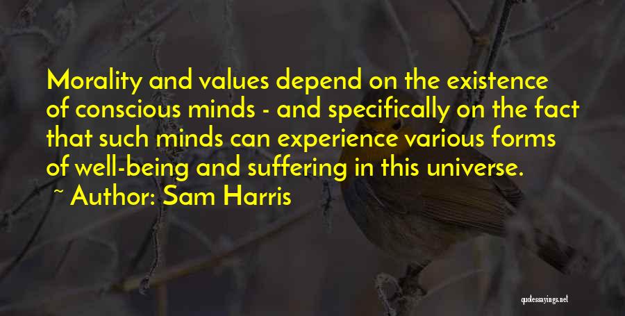 Sam Harris Quotes: Morality And Values Depend On The Existence Of Conscious Minds - And Specifically On The Fact That Such Minds Can