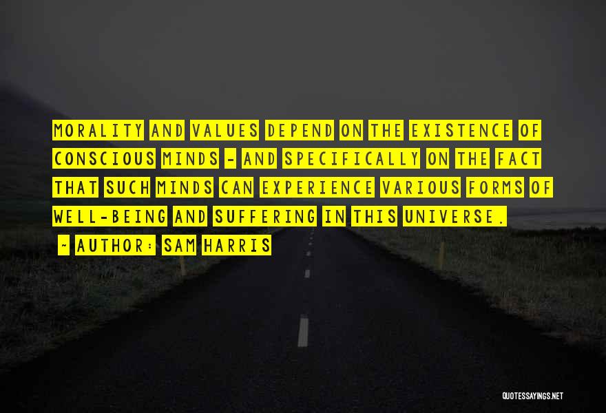Sam Harris Quotes: Morality And Values Depend On The Existence Of Conscious Minds - And Specifically On The Fact That Such Minds Can