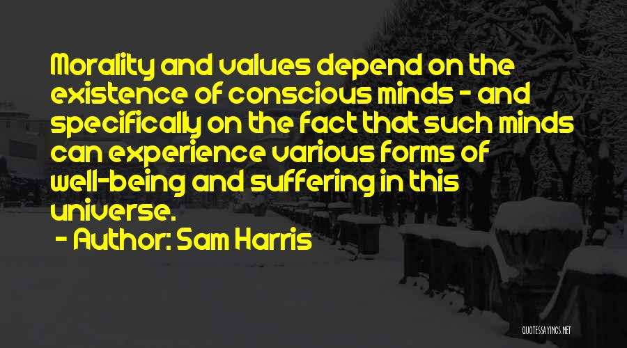 Sam Harris Quotes: Morality And Values Depend On The Existence Of Conscious Minds - And Specifically On The Fact That Such Minds Can