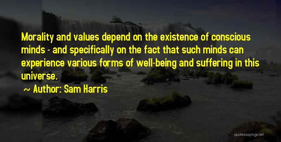 Sam Harris Quotes: Morality And Values Depend On The Existence Of Conscious Minds - And Specifically On The Fact That Such Minds Can