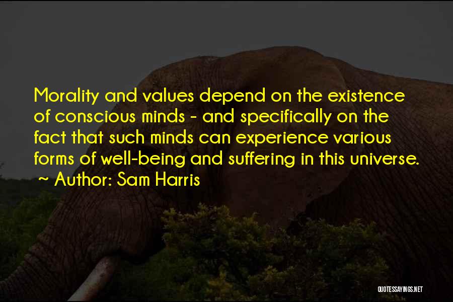 Sam Harris Quotes: Morality And Values Depend On The Existence Of Conscious Minds - And Specifically On The Fact That Such Minds Can