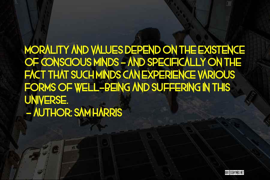 Sam Harris Quotes: Morality And Values Depend On The Existence Of Conscious Minds - And Specifically On The Fact That Such Minds Can