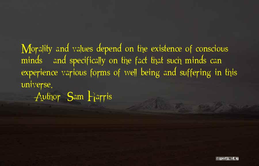 Sam Harris Quotes: Morality And Values Depend On The Existence Of Conscious Minds - And Specifically On The Fact That Such Minds Can