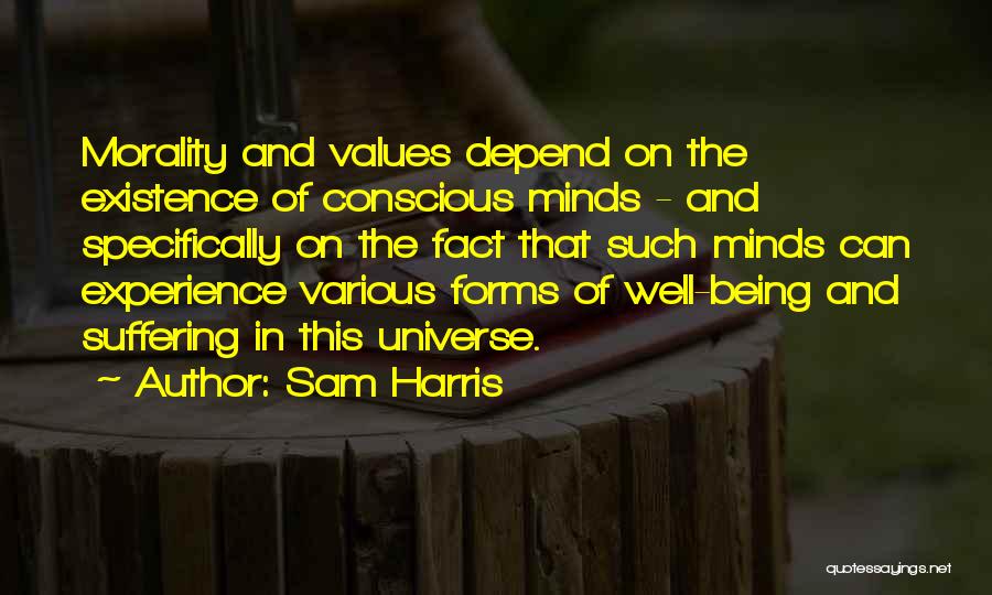 Sam Harris Quotes: Morality And Values Depend On The Existence Of Conscious Minds - And Specifically On The Fact That Such Minds Can