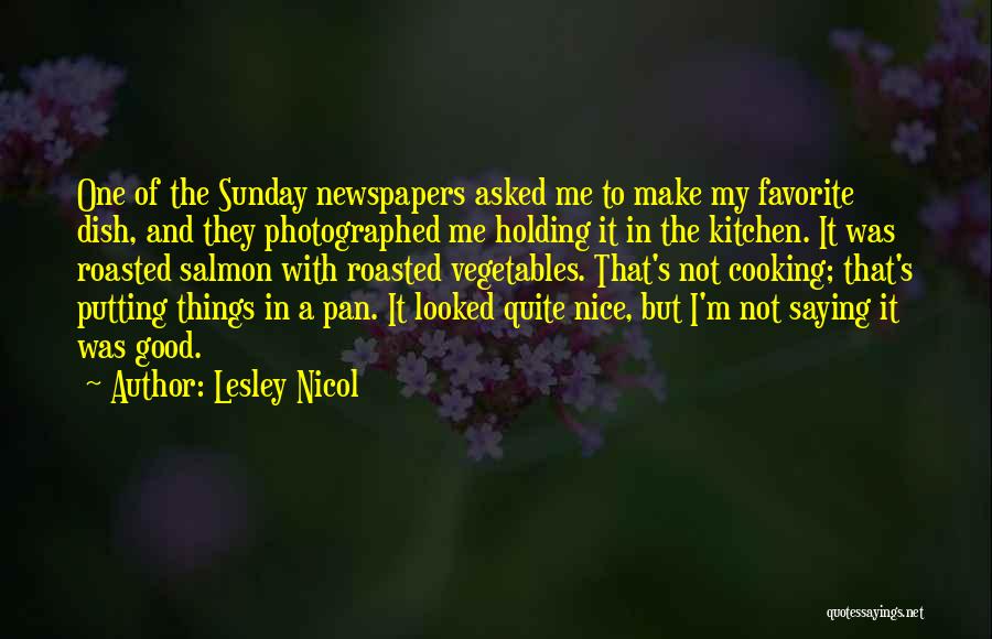 Lesley Nicol Quotes: One Of The Sunday Newspapers Asked Me To Make My Favorite Dish, And They Photographed Me Holding It In The