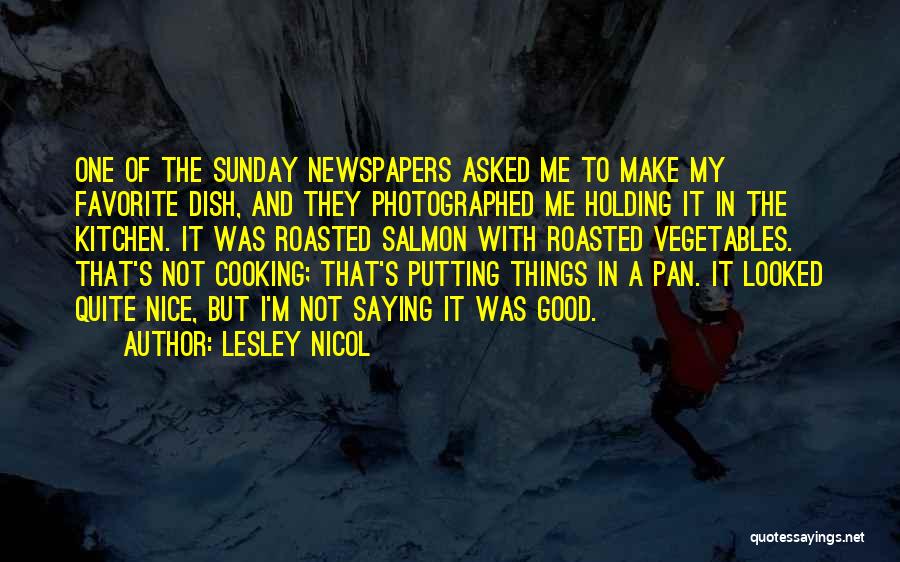 Lesley Nicol Quotes: One Of The Sunday Newspapers Asked Me To Make My Favorite Dish, And They Photographed Me Holding It In The
