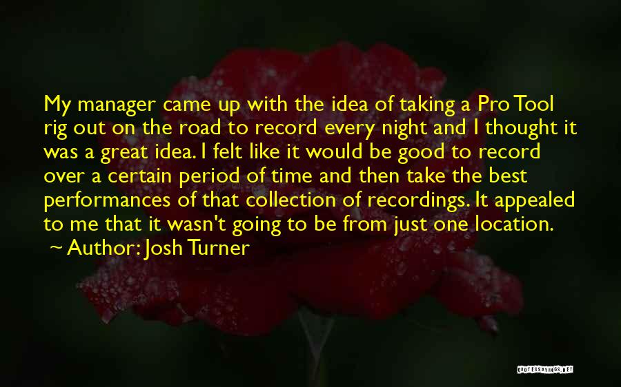 Josh Turner Quotes: My Manager Came Up With The Idea Of Taking A Pro Tool Rig Out On The Road To Record Every