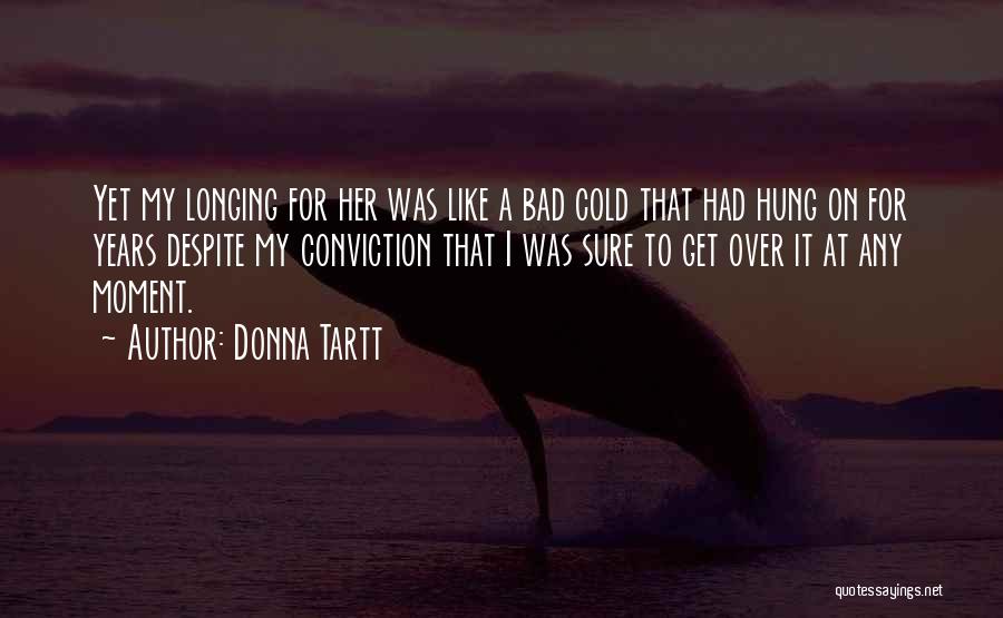 Donna Tartt Quotes: Yet My Longing For Her Was Like A Bad Cold That Had Hung On For Years Despite My Conviction That