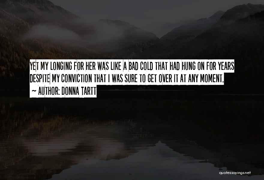 Donna Tartt Quotes: Yet My Longing For Her Was Like A Bad Cold That Had Hung On For Years Despite My Conviction That