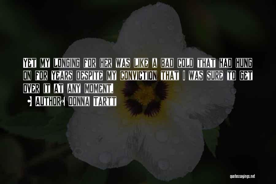 Donna Tartt Quotes: Yet My Longing For Her Was Like A Bad Cold That Had Hung On For Years Despite My Conviction That