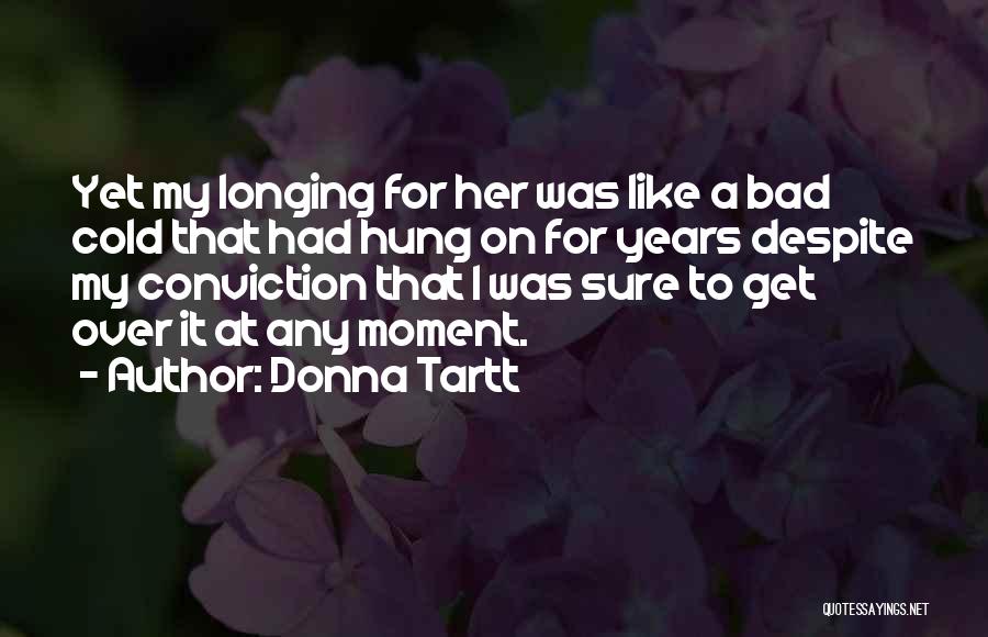 Donna Tartt Quotes: Yet My Longing For Her Was Like A Bad Cold That Had Hung On For Years Despite My Conviction That