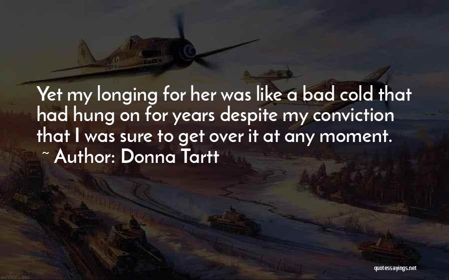 Donna Tartt Quotes: Yet My Longing For Her Was Like A Bad Cold That Had Hung On For Years Despite My Conviction That