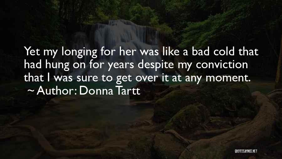 Donna Tartt Quotes: Yet My Longing For Her Was Like A Bad Cold That Had Hung On For Years Despite My Conviction That