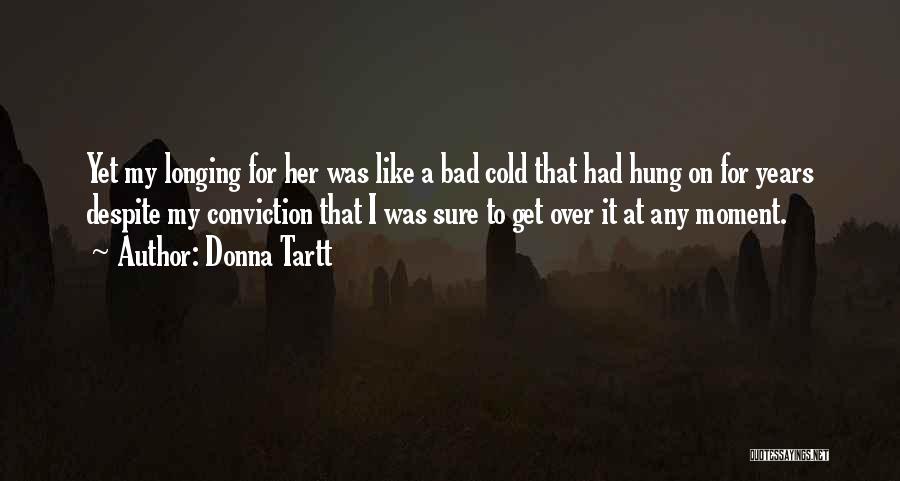 Donna Tartt Quotes: Yet My Longing For Her Was Like A Bad Cold That Had Hung On For Years Despite My Conviction That