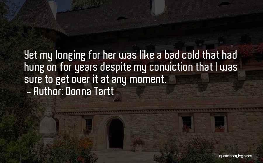 Donna Tartt Quotes: Yet My Longing For Her Was Like A Bad Cold That Had Hung On For Years Despite My Conviction That