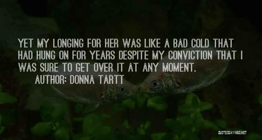 Donna Tartt Quotes: Yet My Longing For Her Was Like A Bad Cold That Had Hung On For Years Despite My Conviction That