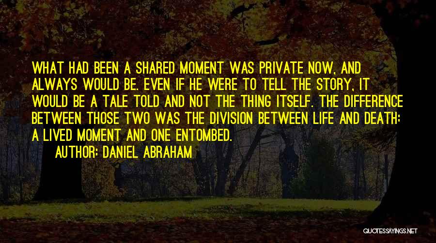 Daniel Abraham Quotes: What Had Been A Shared Moment Was Private Now, And Always Would Be. Even If He Were To Tell The