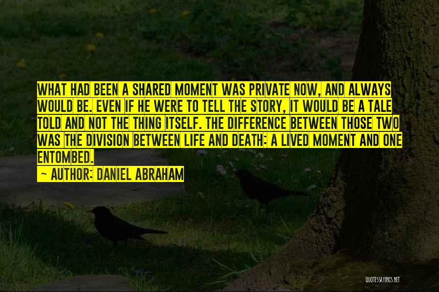 Daniel Abraham Quotes: What Had Been A Shared Moment Was Private Now, And Always Would Be. Even If He Were To Tell The