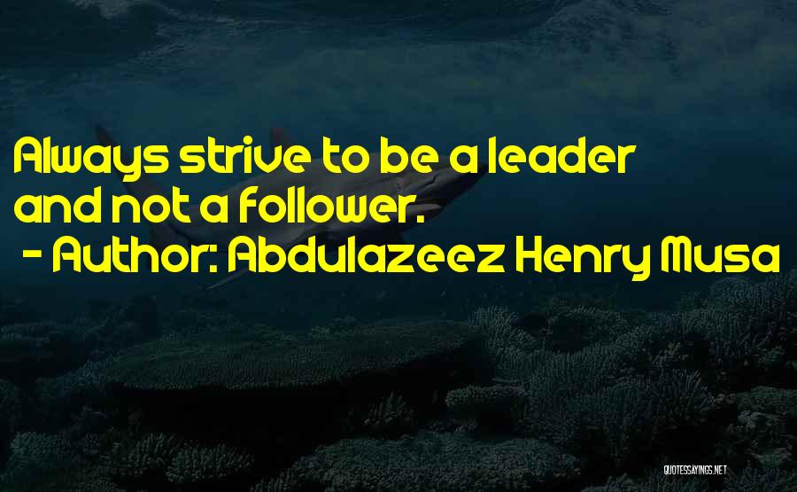 Abdulazeez Henry Musa Quotes: Always Strive To Be A Leader And Not A Follower.