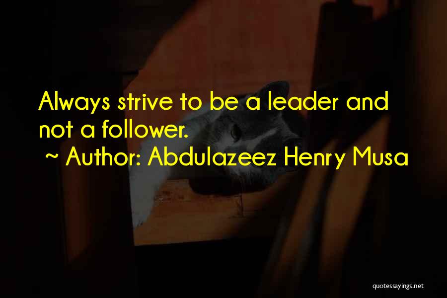 Abdulazeez Henry Musa Quotes: Always Strive To Be A Leader And Not A Follower.