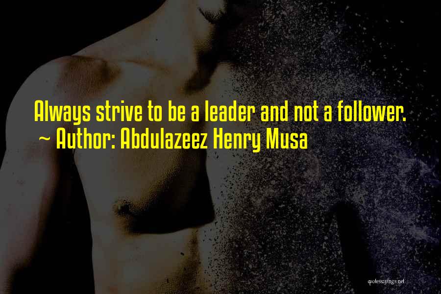 Abdulazeez Henry Musa Quotes: Always Strive To Be A Leader And Not A Follower.