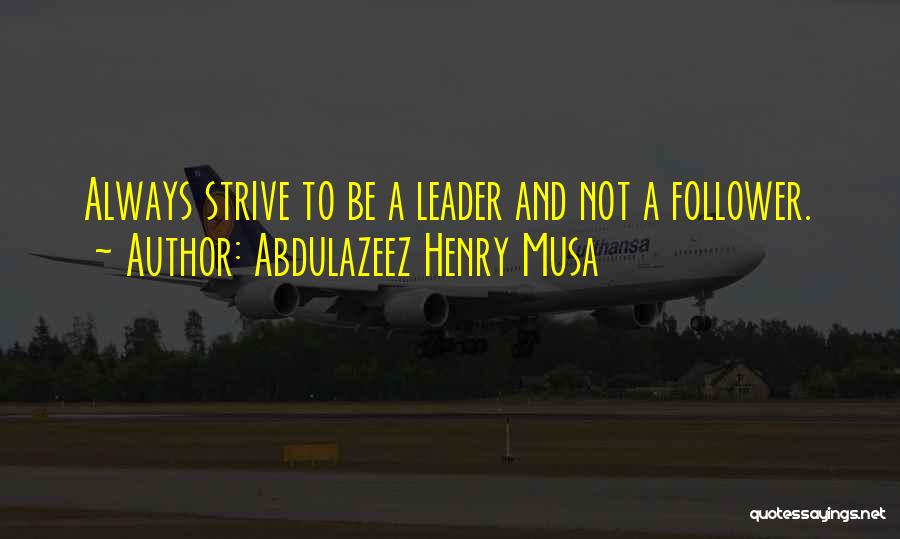 Abdulazeez Henry Musa Quotes: Always Strive To Be A Leader And Not A Follower.