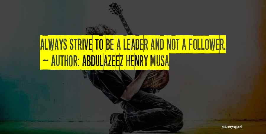 Abdulazeez Henry Musa Quotes: Always Strive To Be A Leader And Not A Follower.