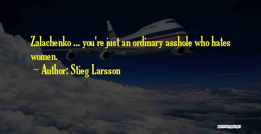 Stieg Larsson Quotes: Zalachenko ... You're Just An Ordinary Asshole Who Hates Women.