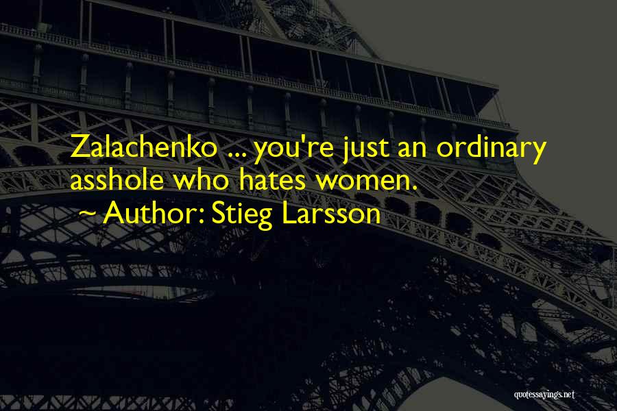 Stieg Larsson Quotes: Zalachenko ... You're Just An Ordinary Asshole Who Hates Women.