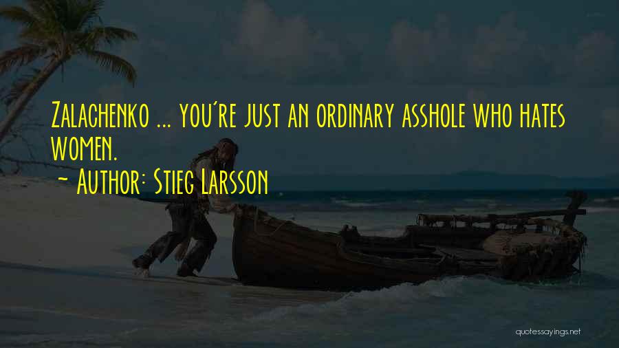 Stieg Larsson Quotes: Zalachenko ... You're Just An Ordinary Asshole Who Hates Women.