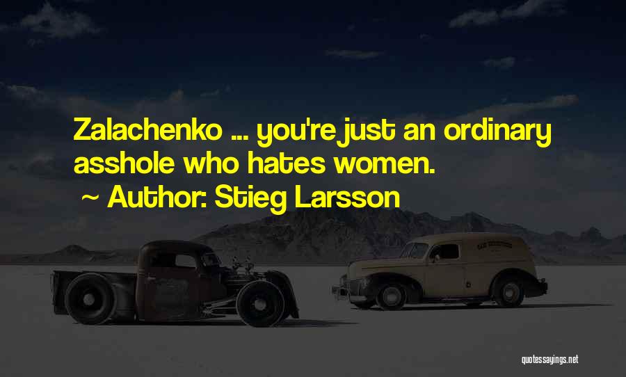 Stieg Larsson Quotes: Zalachenko ... You're Just An Ordinary Asshole Who Hates Women.