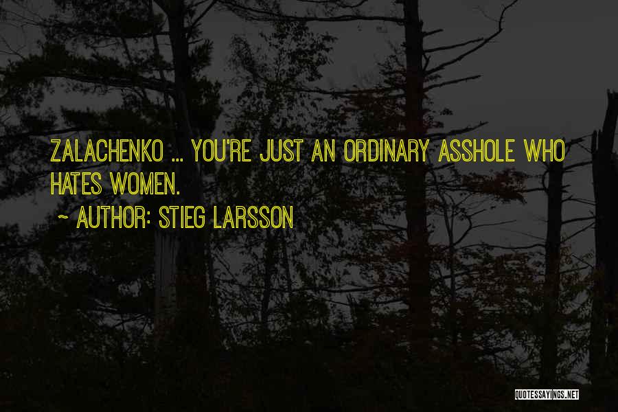 Stieg Larsson Quotes: Zalachenko ... You're Just An Ordinary Asshole Who Hates Women.