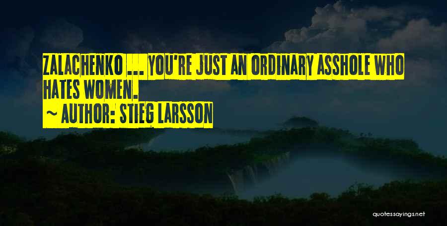Stieg Larsson Quotes: Zalachenko ... You're Just An Ordinary Asshole Who Hates Women.