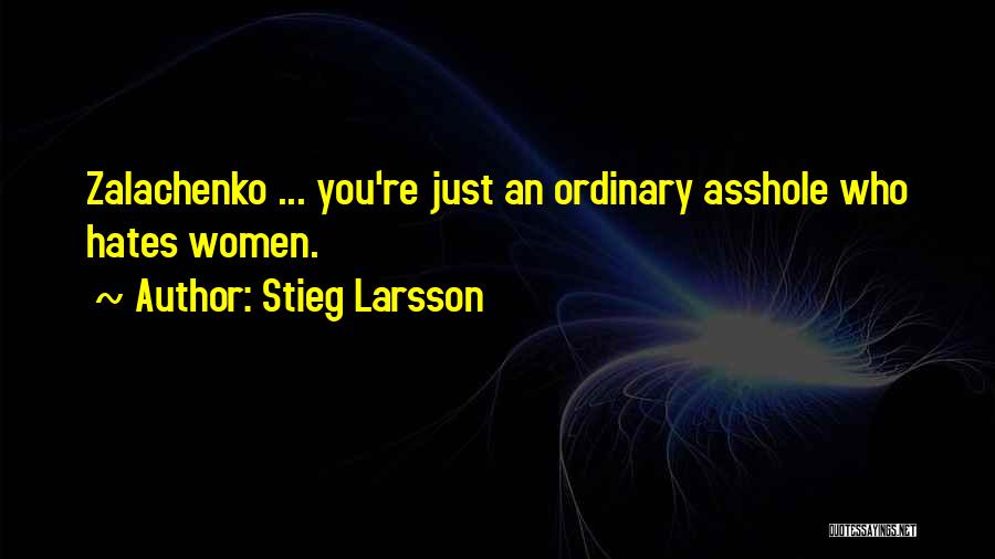 Stieg Larsson Quotes: Zalachenko ... You're Just An Ordinary Asshole Who Hates Women.