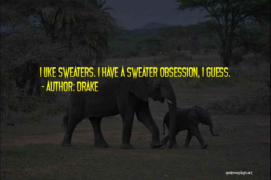 Drake Quotes: I Like Sweaters. I Have A Sweater Obsession, I Guess.