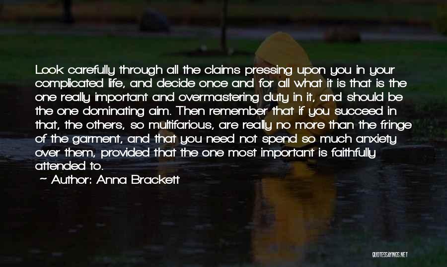 Anna Brackett Quotes: Look Carefully Through All The Claims Pressing Upon You In Your Complicated Life, And Decide Once And For All What