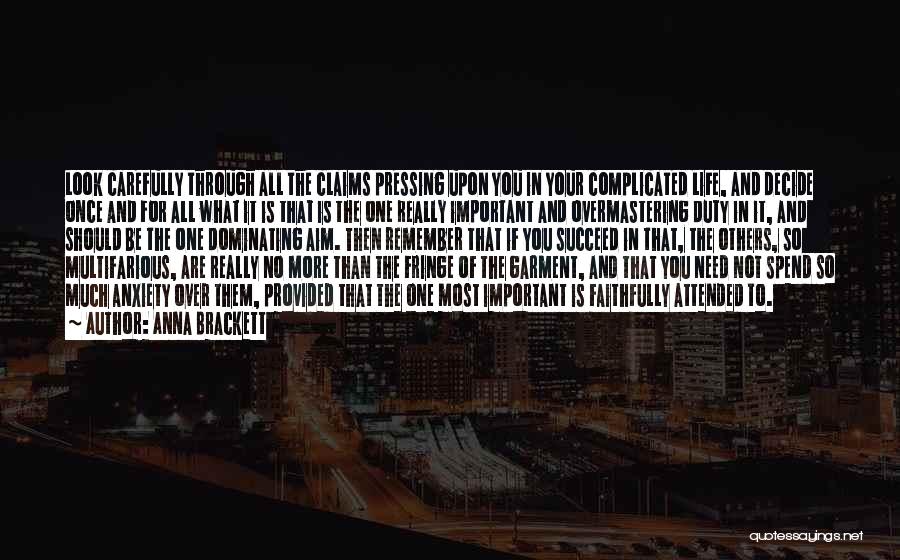 Anna Brackett Quotes: Look Carefully Through All The Claims Pressing Upon You In Your Complicated Life, And Decide Once And For All What