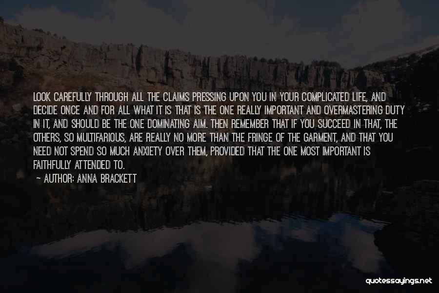 Anna Brackett Quotes: Look Carefully Through All The Claims Pressing Upon You In Your Complicated Life, And Decide Once And For All What