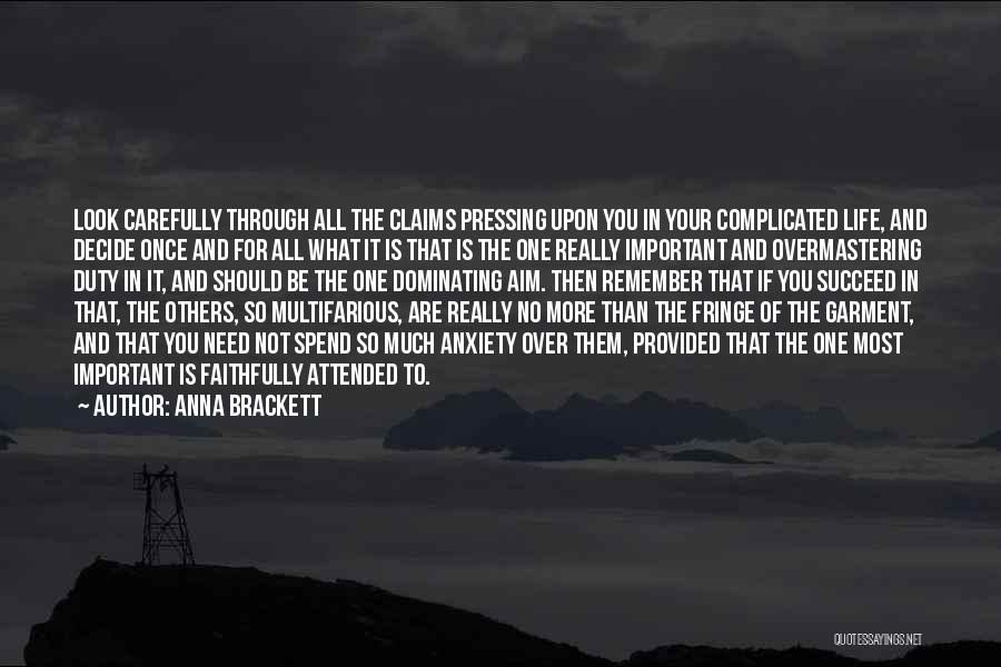 Anna Brackett Quotes: Look Carefully Through All The Claims Pressing Upon You In Your Complicated Life, And Decide Once And For All What