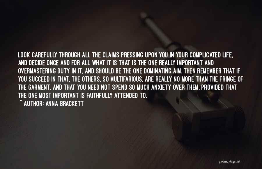 Anna Brackett Quotes: Look Carefully Through All The Claims Pressing Upon You In Your Complicated Life, And Decide Once And For All What