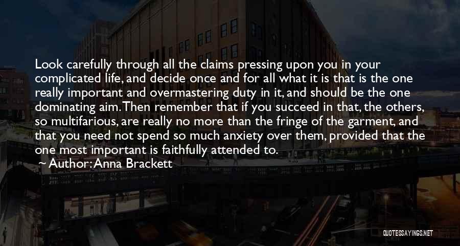 Anna Brackett Quotes: Look Carefully Through All The Claims Pressing Upon You In Your Complicated Life, And Decide Once And For All What