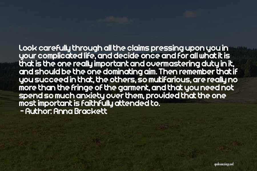 Anna Brackett Quotes: Look Carefully Through All The Claims Pressing Upon You In Your Complicated Life, And Decide Once And For All What