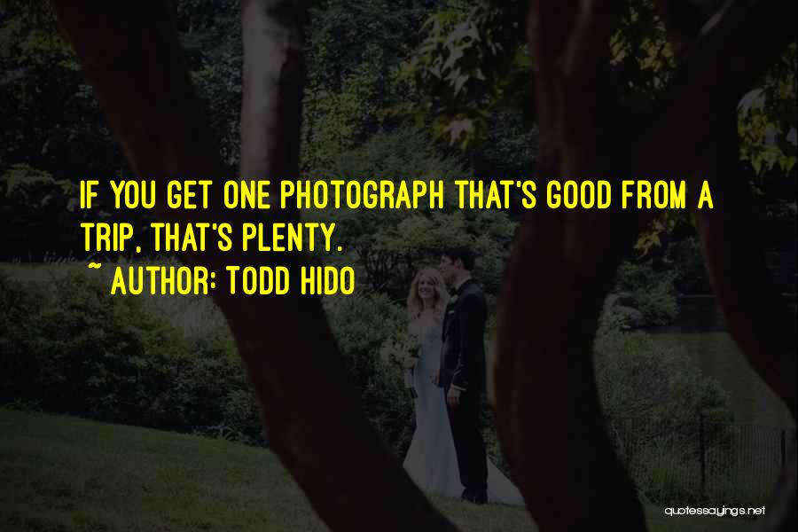 Todd Hido Quotes: If You Get One Photograph That's Good From A Trip, That's Plenty.