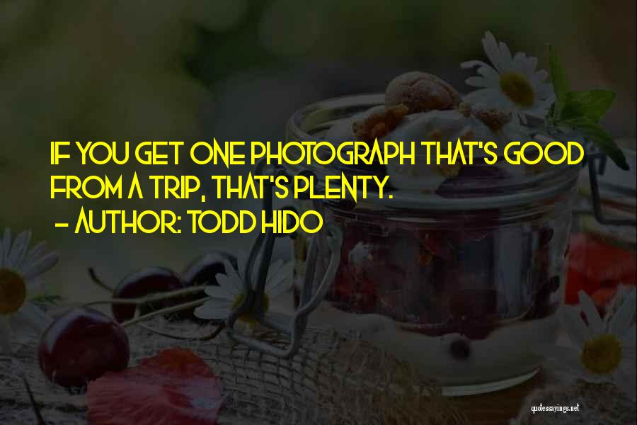 Todd Hido Quotes: If You Get One Photograph That's Good From A Trip, That's Plenty.