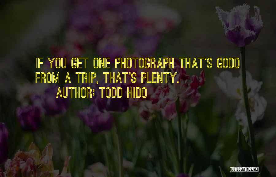 Todd Hido Quotes: If You Get One Photograph That's Good From A Trip, That's Plenty.