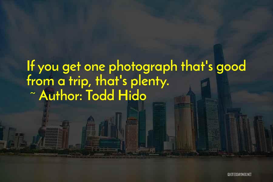 Todd Hido Quotes: If You Get One Photograph That's Good From A Trip, That's Plenty.