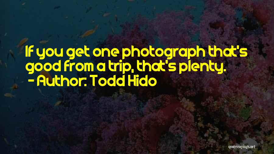 Todd Hido Quotes: If You Get One Photograph That's Good From A Trip, That's Plenty.