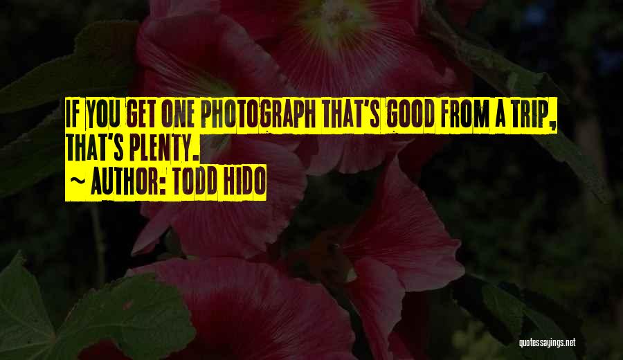 Todd Hido Quotes: If You Get One Photograph That's Good From A Trip, That's Plenty.